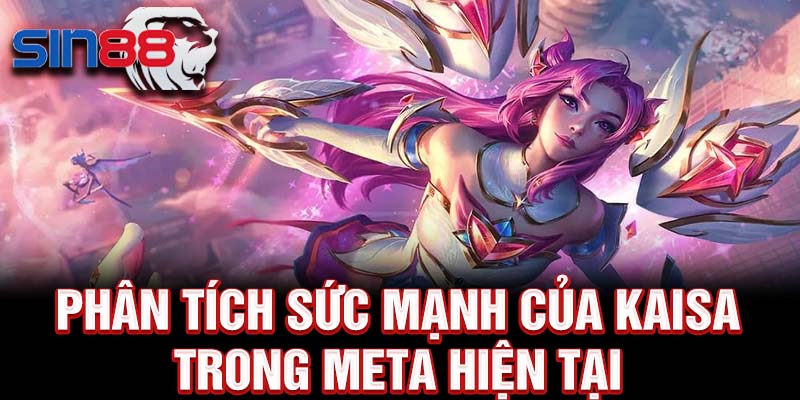 Phân tích sức mạnh của kaisa trong meta hiện tại