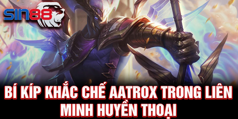 Bí kíp khắc chế Aatrox trong liên minh huyền thoại