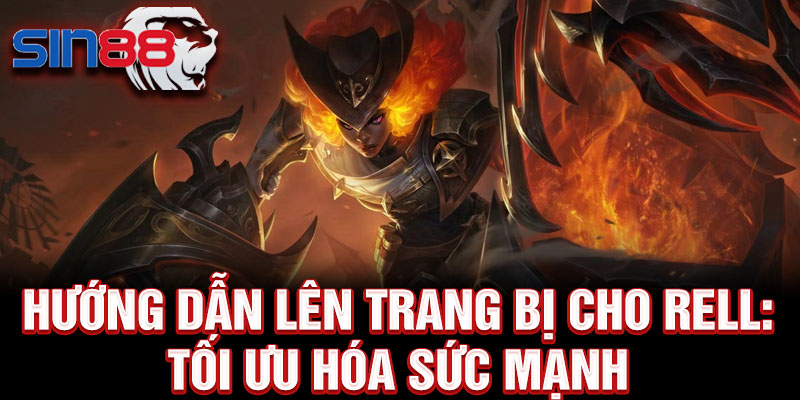 Hướng dẫn lên trang bị cho Rell: Tối ưu hóa sức mạnh