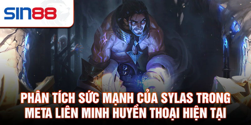 Phân tích sức mạnh của sylas trong meta liên minh huyền thoại hiện tại